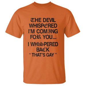 The Devil Whispered I'm Coming For You I Whispered Back That's Gay T Shirt Funny Sarcastic Pride Meme TS02 Orange Print Your Wear