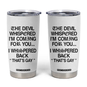 The Devil Whispered I'm Coming For You I Whispered Back That's Gay Tumbler Cup Funny Sarcastic Pride Meme TS02 White Print Your Wear