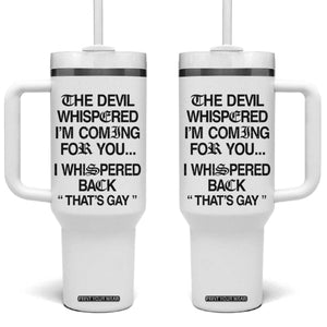 The Devil Whispered I'm Coming For You I Whispered Back That's Gay Tumbler With Handle Funny Sarcastic Pride Meme TS02 One Size: 40 oz White Print Your Wear