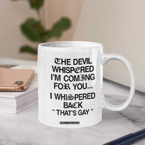The Devil Whispered I'm Coming For You I Whispered Back That's Gay Coffee Mug Funny Sarcastic Pride Meme TS02 Print Your Wear