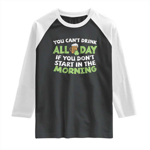 Funny Irish Drinking Raglan Shirt You Can't Drink All Day If You Don't Start In The Morning St Patricks Day TS02 Black White Print Your Wear