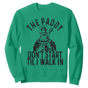 Funny Saint Patrick Sweatshirt The Paddy Don't Start Til I Walk In St Patrick's Day Humor TS02 Irish Green Print Your Wear