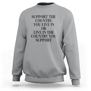 Support The Country You Live In Or Live In The Country You Support Sweatshirt Patriotic Pride TS02 Sport Gray Print Your Wear