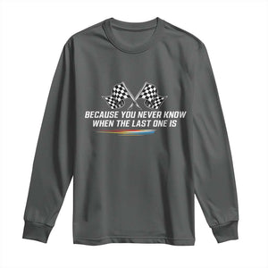Because You Never Know When The Last One Is Long Sleeve Shirt Racing Fans Memorial Tribute TS02 Dark Heather Print Your Wear