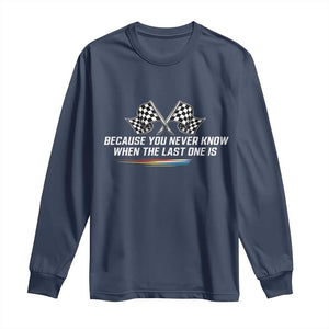 Because You Never Know When The Last One Is Long Sleeve Shirt Racing Fans Memorial Tribute TS02 Navy Print Your Wear