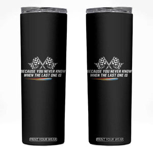 Because You Never Know When The Last One Is Skinny Tumbler Racing Fans Memorial Tribute TS02 Black Print Your Wear