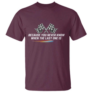 Because You Never Know When The Last One Is T Shirt Racing Fans Memorial Tribute TS02 Maroon Print Your Wear