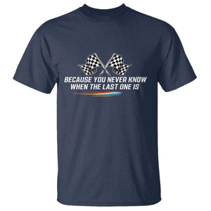 Because You Never Know When The Last One Is T Shirt Racing Fans Memorial Tribute TS02 Navy Print Your Wear