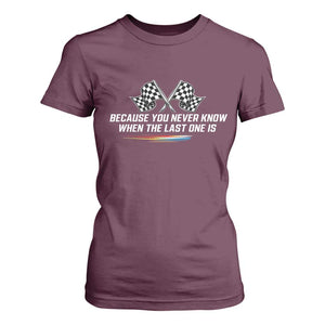 Because You Never Know When The Last One Is T Shirt For Women Racing Fans Memorial Tribute TS02 Maroon Print Your Wear
