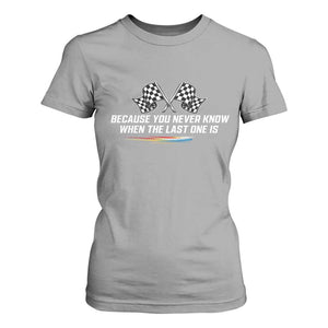 Because You Never Know When The Last One Is T Shirt For Women Racing Fans Memorial Tribute TS02 Sport Gray Print Your Wear
