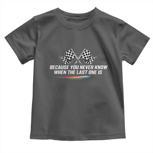 Because You Never Know When The Last One Is Toddler T Shirt Racing Fans Memorial Tribute TS02 Dark Heather Print Your Wear