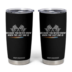 Because You Never Know When The Last One Is Tumbler Cup Racing Fans Memorial Tribute TS02 Black Print Your Wear