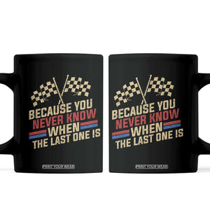 Because You Never Know When The Last One Is Coffee Mug Vintage Checkered Flag Racing Fans Memorial Tribute TS02 Black Print Your Wear
