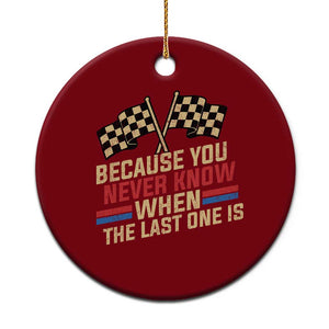 Because You Never Know When The Last One Is Ceramic Ornament Vintage Checkered Flag Racing Fans Memorial Tribute TS02 1pc Red Print Your Wear