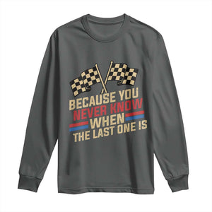 Because You Never Know When The Last One Is Long Sleeve Shirt Vintage Checkered Flag Racing Fans Memorial Tribute TS02 Dark Heather Print Your Wear