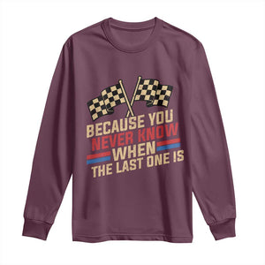 Because You Never Know When The Last One Is Long Sleeve Shirt Vintage Checkered Flag Racing Fans Memorial Tribute TS02 Maroon Print Your Wear