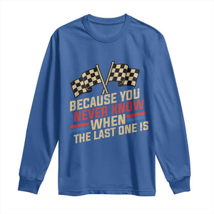 Because You Never Know When The Last One Is Long Sleeve Shirt Vintage Checkered Flag Racing Fans Memorial Tribute TS02 Royal Blue Print Your Wear
