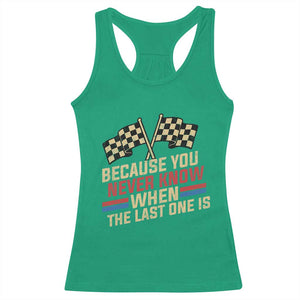 Because You Never Know When The Last One Is Racerback Tank Top Vintage Checkered Flag Racing Fans Memorial Tribute TS02 Irish Green Print Your Wear