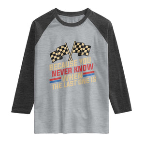 Because You Never Know When The Last One Is Raglan Shirt Vintage Checkered Flag Racing Fans Memorial Tribute TS02 Heather Gray Heather Charcoal Print Your Wear