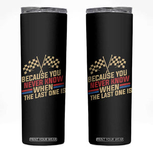 Because You Never Know When The Last One Is Skinny Tumbler Vintage Checkered Flag Racing Fans Memorial Tribute TS02 Black Print Your Wear