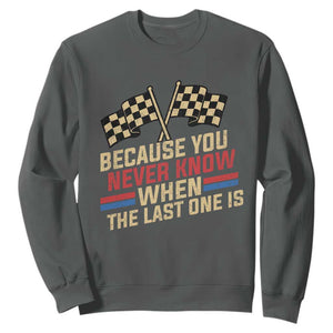 Because You Never Know When The Last One Is Sweatshirt Vintage Checkered Flag Racing Fans Memorial Tribute