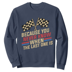 Because You Never Know When The Last One Is Sweatshirt Vintage Checkered Flag Racing Fans Memorial Tribute