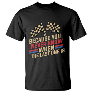 Because You Never Know When The Last One Is T Shirt Vintage Checkered Flag Racing Fans Memorial Tribute TS02 Black Print Your Wear