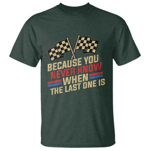 Because You Never Know When The Last One Is T Shirt Vintage Checkered Flag Racing Fans Memorial Tribute TS02 Dark Forest Green Print Your Wear