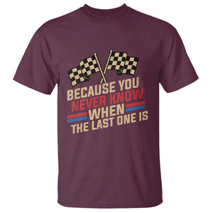 Because You Never Know When The Last One Is T Shirt Vintage Checkered Flag Racing Fans Memorial Tribute TS02 Maroon Print Your Wear