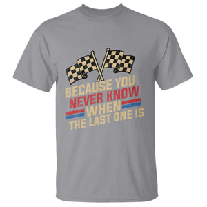 Because You Never Know When The Last One Is T Shirt Vintage Checkered Flag Racing Fans Memorial Tribute TS02 Sport Gray Print Your Wear
