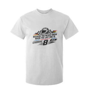 Because You Never Know When The Last One Is T Shirt For Kid Rowdy Number 8 Racing Fans Memorial Tribute
