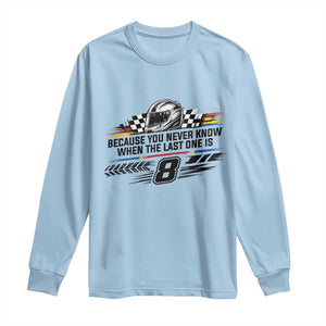 Because You Never Know When The Last One Is Long Sleeve Shirt Rowdy Number 8 Racing Fans Memorial Tribute