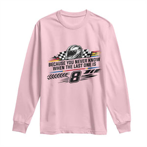 Because You Never Know When The Last One Is Long Sleeve Shirt Rowdy Number 8 Racing Fans Memorial Tribute