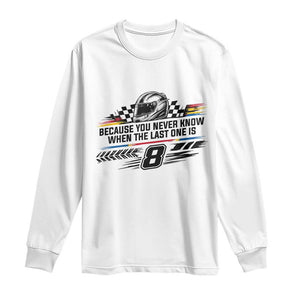 Because You Never Know When The Last One Is Long Sleeve Shirt Rowdy Number 8 Racing Fans Memorial Tribute