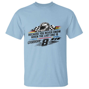 Because You Never Know When The Last One Is T Shirt Rowdy Number 8 Racing Fans Memorial Tribute TS02 Light Blue Print Your Wear