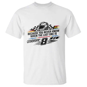 Because You Never Know When The Last One Is T Shirt Rowdy Number 8 Racing Fans Memorial Tribute TS02 White Print Your Wear