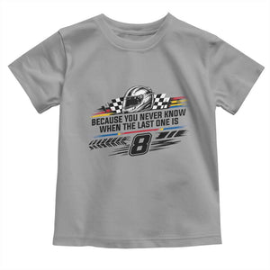 Because You Never Know When The Last One Is Toddler T Shirt Rowdy Number 8 Racing Fans Memorial Tribute