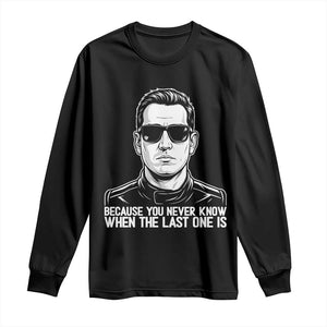 Because You Never Know When The Last One Is Long Sleeve Shirt Legendary Stock Car Racing Driver Memorial Tribute TS02 Black Print Your Wear