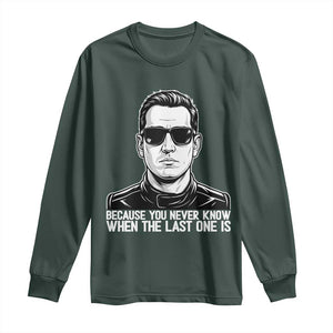 Because You Never Know When The Last One Is Long Sleeve Shirt Legendary Stock Car Racing Driver Memorial Tribute TS02 Dark Forest Green Print Your Wear
