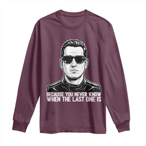 Because You Never Know When The Last One Is Long Sleeve Shirt Legendary Stock Car Racing Driver Memorial Tribute TS02 Maroon Print Your Wear