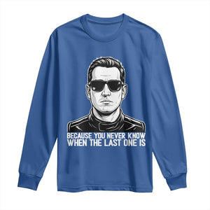 Because You Never Know When The Last One Is Long Sleeve Shirt Legendary Stock Car Racing Driver Memorial Tribute TS02 Royal Blue Print Your Wear