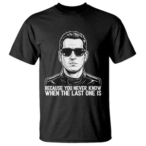 Because You Never Know When The Last One Is T Shirt Legendary Stock Car Racing Driver Memorial Tribute