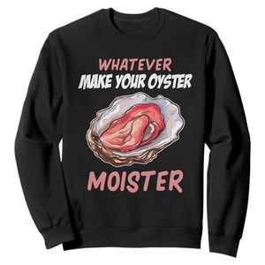 Whatever Makes Your Oyster Moister Funny Offensive Sweatshirt Inappropriate Adult Humor TS02 Black Print Your Wear