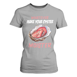 Whatever Makes Your Oyster Moister Funny Offensive T Shirt For Women Inappropriate Adult Humor TS02 Sport Gray Print Your Wear