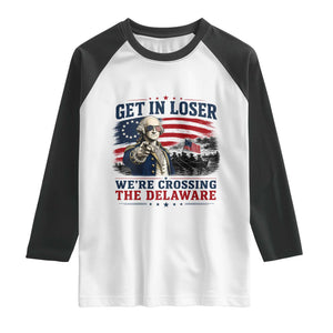 Get In Loser We're Crossing The Delaware Uncle Sam Style Raglan Shirt Funny George Washington Pointing Vintage American Flag Patriotic