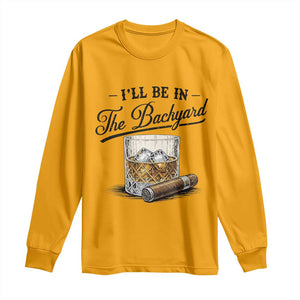 Whiskey Glass and Cigar I Will Be In The Backyard Long Sleeve Shirt Vintage Bourbon Lover Relaxing Fathers Day Gift for Men