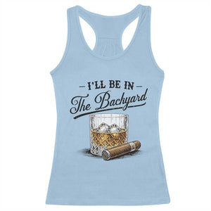 Whiskey Glass and Cigar I Will Be In The Backyard Racerback Tank Top Vintage Bourbon Lover Relaxing Fathers Day Gift for Men
