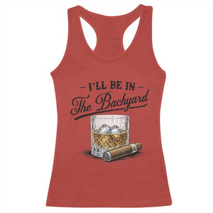 Whiskey Glass and Cigar I Will Be In The Backyard Racerback Tank Top Vintage Bourbon Lover Relaxing Fathers Day Gift for Men