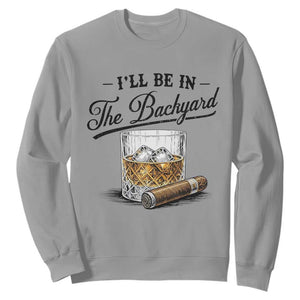 Whiskey Glass and Cigar I Will Be In The Backyard Sweatshirt Vintage Bourbon Lover Relaxing Fathers Day Gift for Men