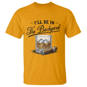 Whiskey Glass and Cigar I Will Be In The Backyard T Shirt Vintage Bourbon Lover Relaxing Fathers Day Gift for Men